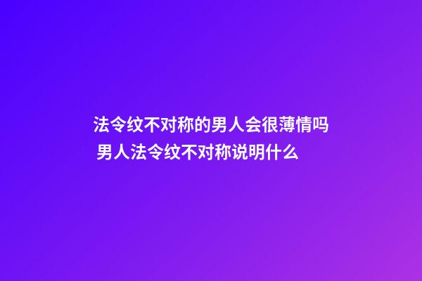 法令纹不对称的男人会很薄情吗 男人法令纹不对称说明什么